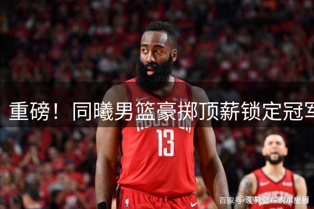 重磅！同曦男篮豪掷顶薪锁定冠军射手 前广东悍将携潜力锋线加盟