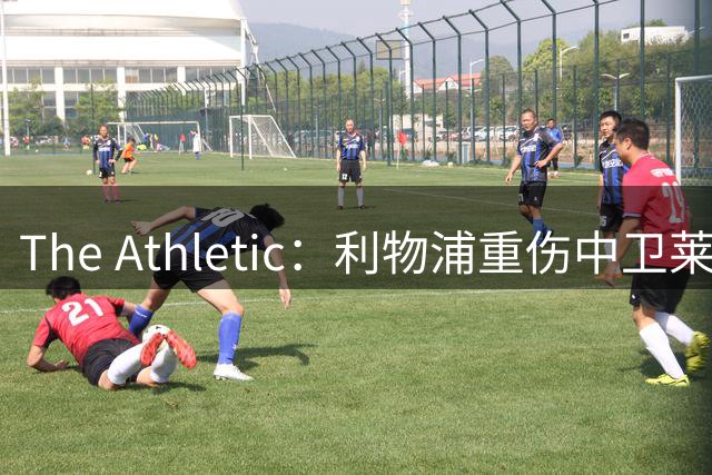 The Athletic：利物浦重伤中卫莱奥尼本月归队，九月全面训练